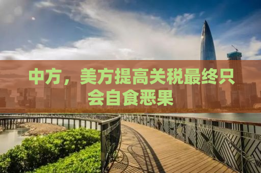 中方，美方提高关税最终只会自食恶果