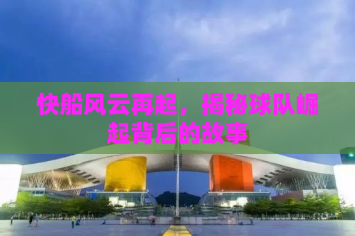 快船风云再起，揭秘球队崛起背后的故事