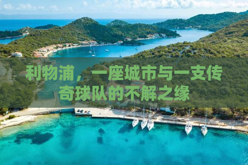 利物浦，一座城市与一支传奇球队的不解之缘