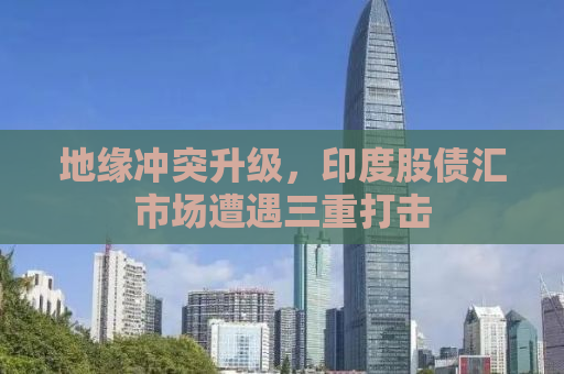 地缘冲突升级，印度股债汇市场遭遇三重打击