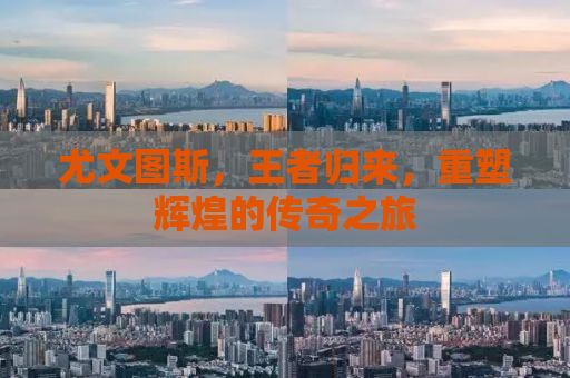 尤文图斯，王者归来，重塑辉煌的传奇之旅
