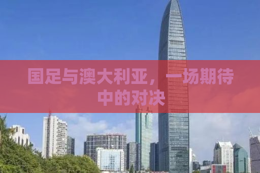 国足与澳大利亚，一场期待中的对决