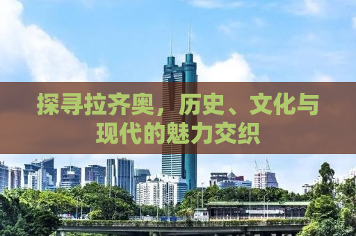 探寻拉齐奥，历史、文化与现代的魅力交织