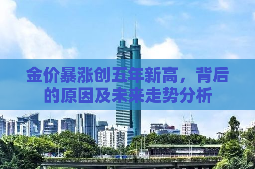 金价暴涨创五年新高，背后的原因及未来走势分析