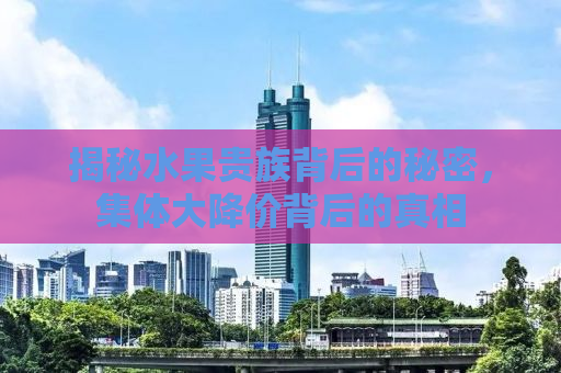 揭秘水果贵族背后的秘密，集体大降价背后的真相