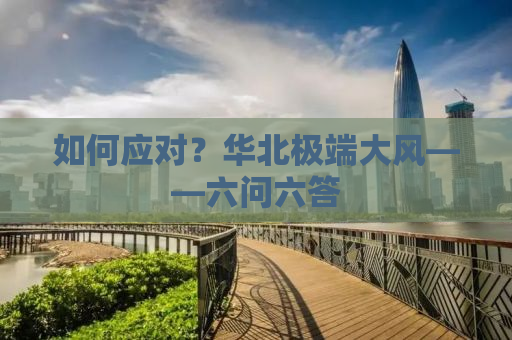 如何应对？华北极端大风——六问六答