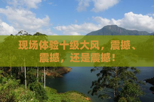 现场体验十级大风，震撼、震撼，还是震撼！