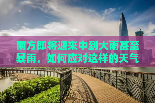 南方即将迎来中到大雨甚至暴雨，如何应对这样的天气？