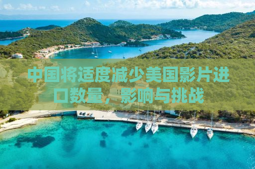 中国将适度减少美国影片进口数量，影响与挑战