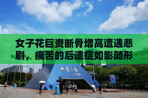 女子花巨资断骨增高遭遇悲剧，痛苦的后遗症如影随形