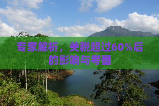 专家解析，关税超过60%后的影响与考量