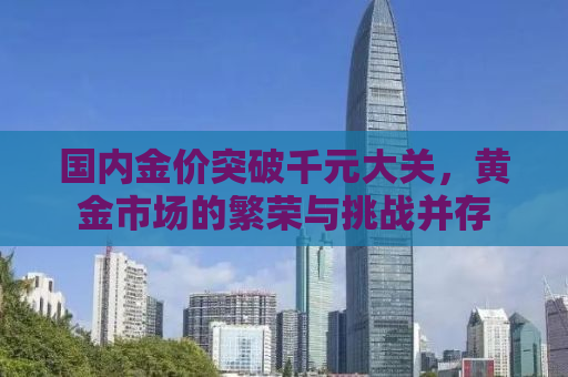 国内金价突破千元大关，黄金市场的繁荣与挑战并存