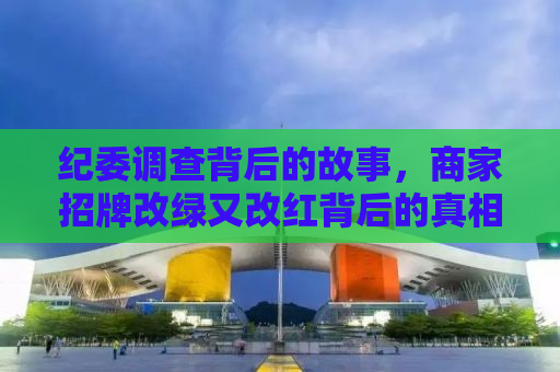 纪委调查背后的故事，商家招牌改绿又改红背后的真相揭秘