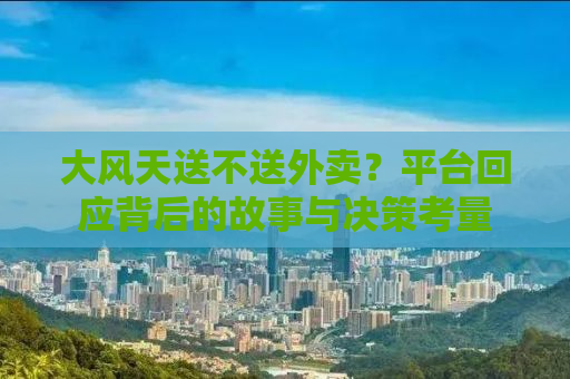 大风天送不送外卖？平台回应背后的故事与决策考量