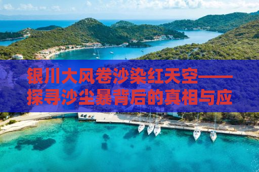 银川大风卷沙染红天空——探寻沙尘暴背后的真相与应对之道