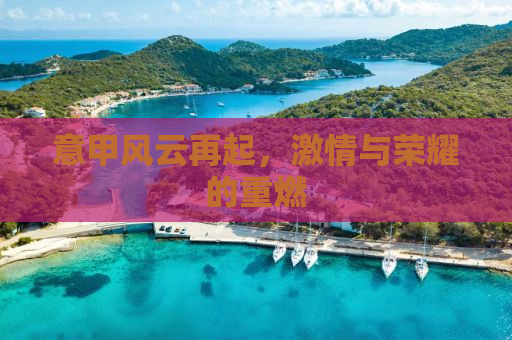 意甲风云再起，激情与荣耀的重燃