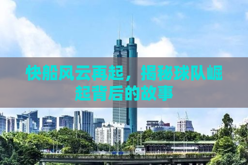 快船风云再起，揭秘球队崛起背后的故事