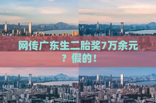 网传广东生二胎奖7万余元？假的！