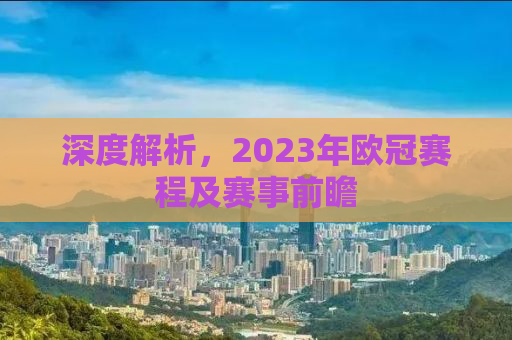 深度解析，2023年欧冠赛程及赛事前瞻