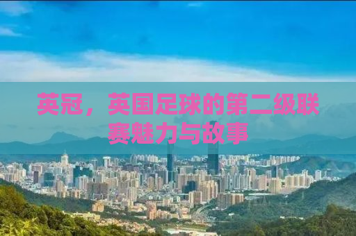 英冠，英国足球的第二级联赛魅力与故事