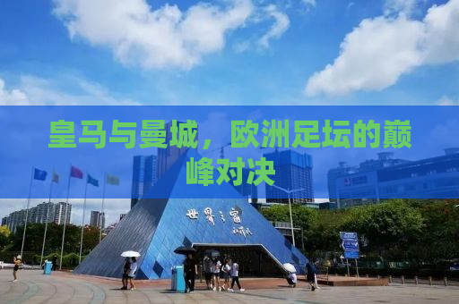 皇马与曼城，欧洲足坛的巅峰对决