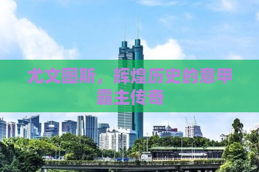 尤文图斯，辉煌历史的意甲霸主传奇