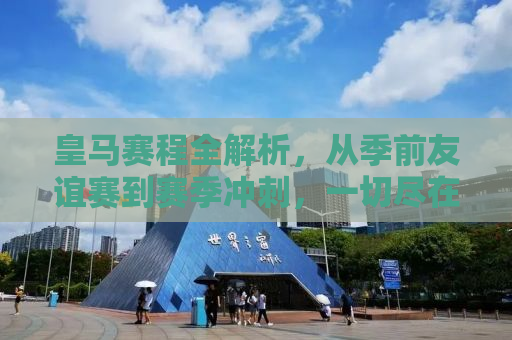 皇马赛程全解析，从季前友谊赛到赛季冲刺，一切尽在这里