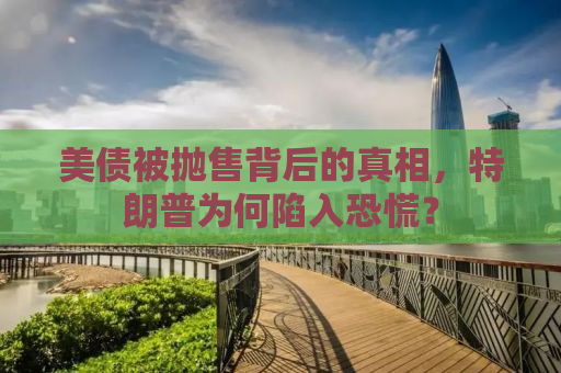 美债被抛售背后的真相，特朗普为何陷入恐慌？