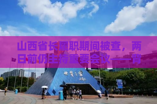 山西省长履职期间被查，两日前仍主持重要会议——背后的故事与反思