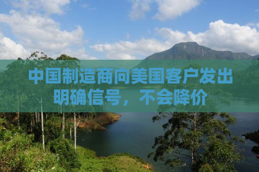 中国制造商向美国客户发出明确信号，不会降价