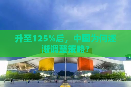 升至125%后，中国为何逐渐调整策略？