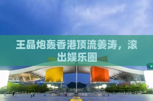 王晶炮轰香港顶流姜涛，滚出娱乐圈