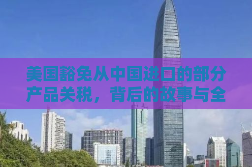 美国豁免从中国进口的部分产品关税，背后的故事与全球影响