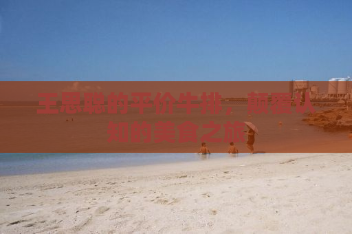 王思聪的平价牛排，颠覆认知的美食之旅
