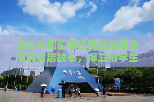 四名中国留学生挑战美国政府的背后故事，捍卫留学生权益的勇敢之举