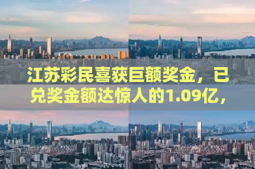 江苏彩民喜获巨额奖金，已兑奖金额达惊人的1.09亿，缴税金额更是高达惊人的2197万！揭秘背后的故事，探讨彩票背后的社会现象。