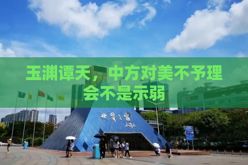 玉渊谭天，中方对美不予理会不是示弱