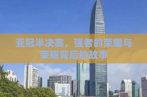 亚冠半决赛，强者的荣耀与荣耀背后的故事