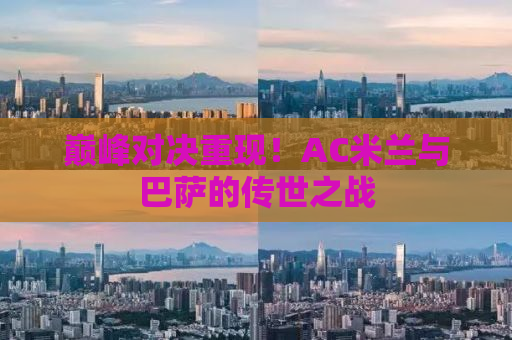 巅峰对决重现！AC米兰与巴萨的传世之战