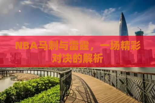 NBA马刺与雷霆，一场精彩对决的解析