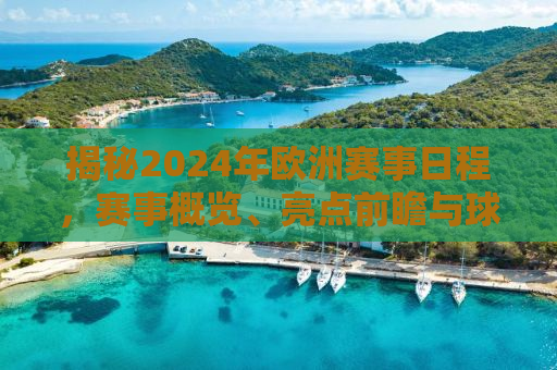 揭秘2024年欧洲赛事日程，赛事概览、亮点前瞻与球迷指南