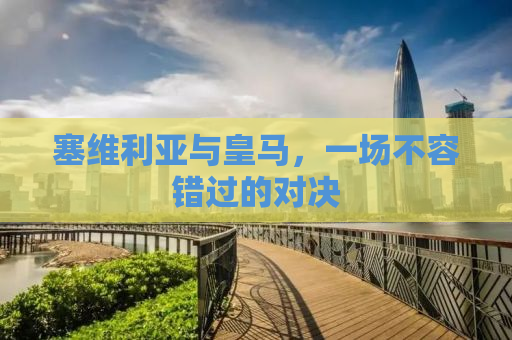 塞维利亚与皇马，一场不容错过的对决
