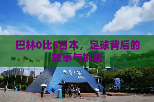 巴林0比5日本，足球背后的故事与挑战