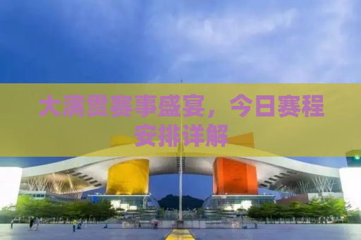 大满贯赛事盛宴，今日赛程安排详解