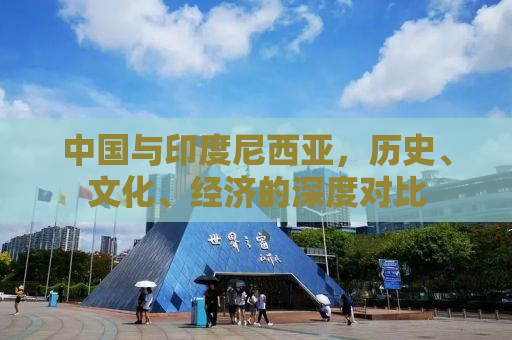 中国与印度尼西亚，历史、文化、经济的深度对比