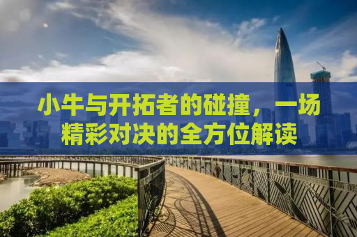 小牛与开拓者的碰撞，一场精彩对决的全方位解读