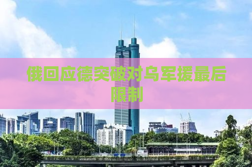 俄回应德突破对乌军援最后限制
