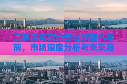 二手房成交价普遍跌回八年前，市场深度分析与未来趋势预测