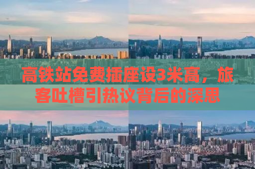 高铁站免费插座设3米高，旅客吐槽引热议背后的深思