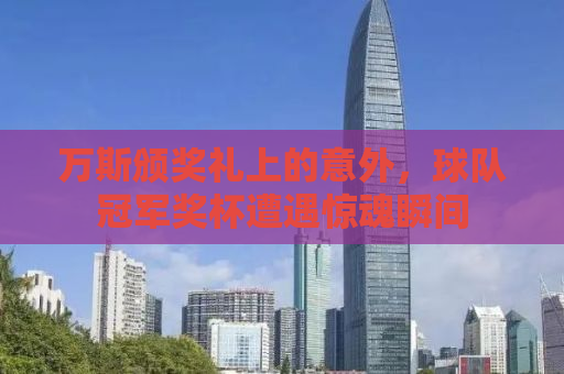 万斯颁奖礼上的意外，球队冠军奖杯遭遇惊魂瞬间